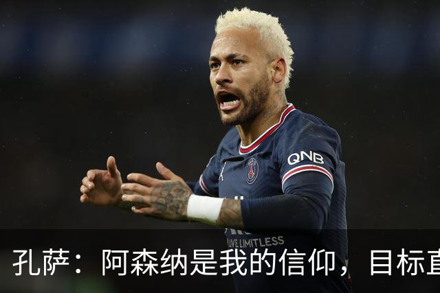 孔萨：阿森纳是我的信仰，目标直指欧冠桂冠